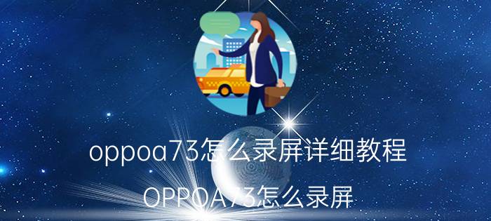 oppoa73怎么录屏详细教程 OPPOA73怎么录屏？